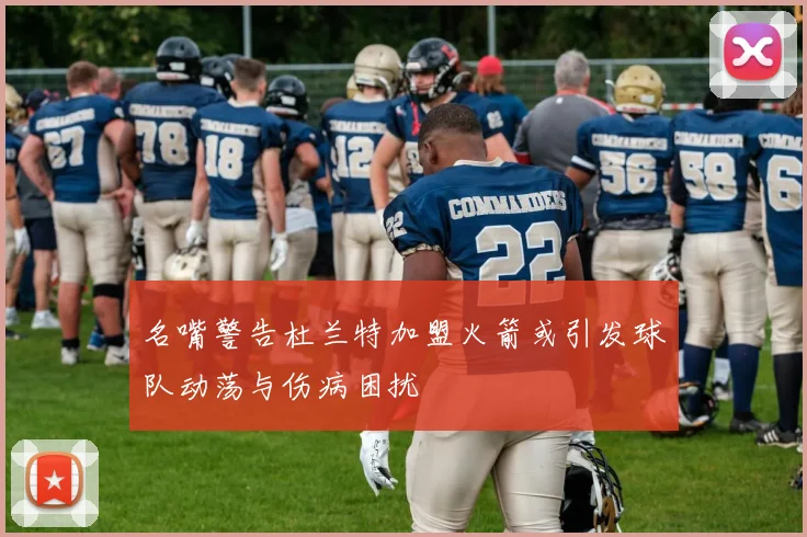 名嘴警告杜兰特加盟火箭或引发球队动荡与伤病困扰