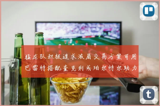 猛龙队积极追求浓眉交易方案可用巴雷特搭配奎克利或珀尔特尔助力交易