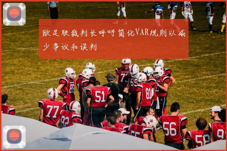 欧足联裁判长呼吁简化VAR规则以减少争议和误判