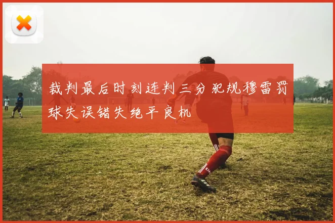 裁判最后时刻连判三分犯规穆雷罚球失误错失绝平良机