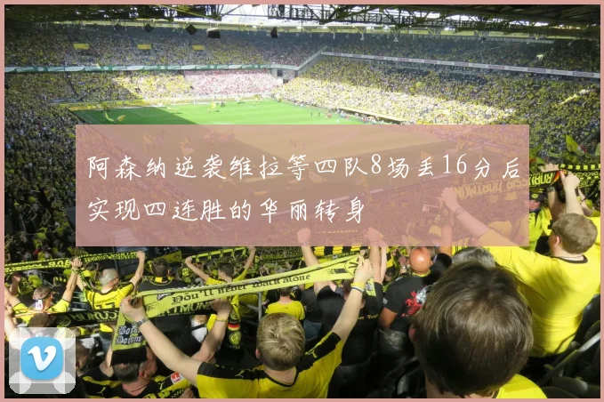 阿森纳逆袭维拉等四队8场丢16分后实现四连胜的华丽转身